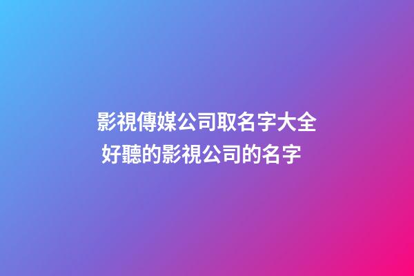 影視傳媒公司取名字大全 好聽的影視公司的名字-第1張-公司起名-玄機派